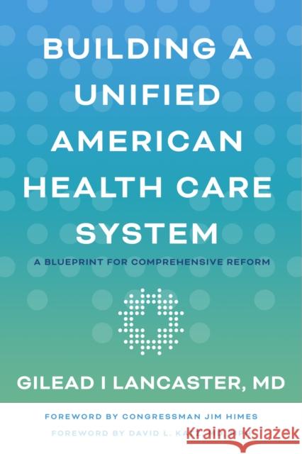 Building a Unified American Health Care System: A Blueprint for Comprehensive Reform Lancaster, Gilead I. 9781421445885 Johns Hopkins University Press