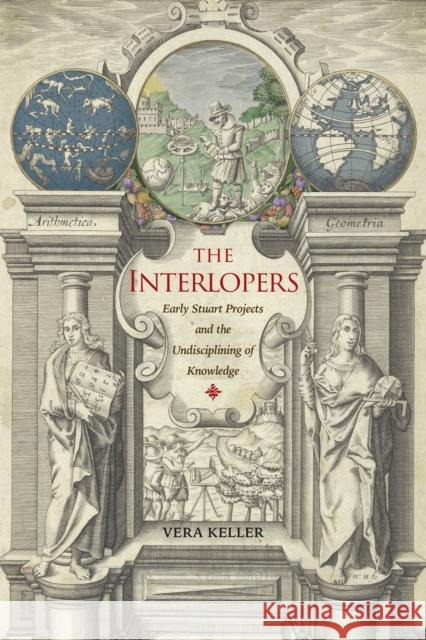 The Interlopers: Early Stuart Projects and the Undisciplining of Knowledge Keller, Vera 9781421445922 Johns Hopkins University Press