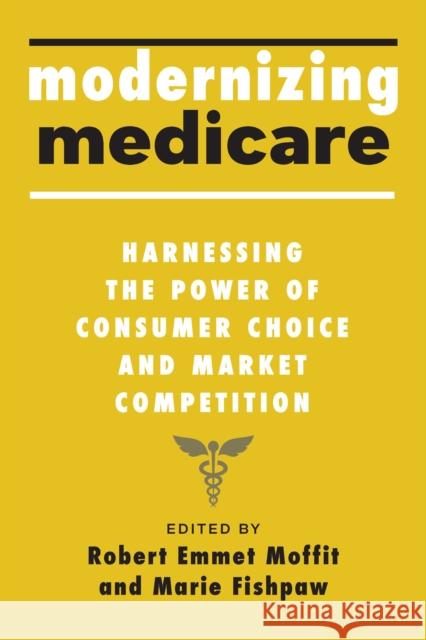 Modernizing Medicare: Harnessing the Power of Consumer Choice and Market Competition Moffit, Robert Emmet 9781421446028 Johns Hopkins University Press