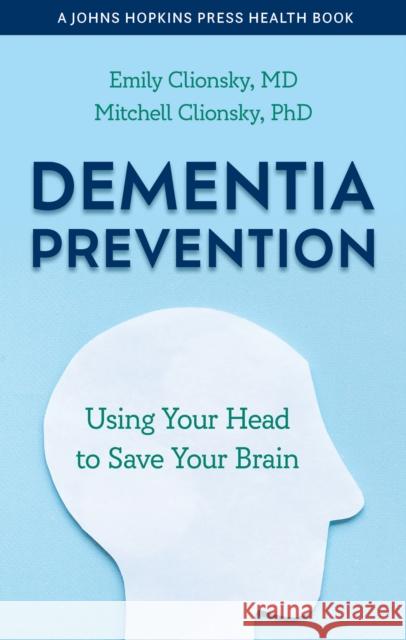 Dementia Prevention: Using Your Head to Save Your Brain Clionsky, Emily 9781421446240 Johns Hopkins University Press
