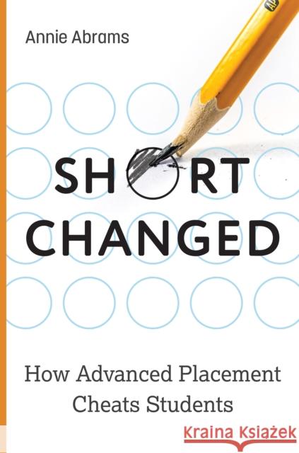 Shortchanged: How Advanced Placement Cheats Students Abrams, Annie 9781421446295