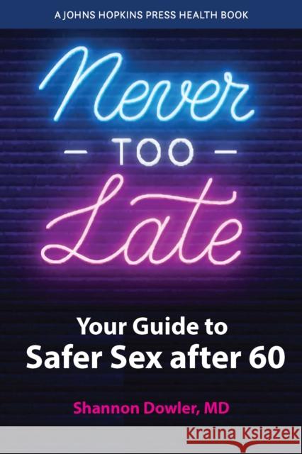 Never Too Late: Your Guide to Safer Sex After 60 Dowler, Shannon 9781421446332 Johns Hopkins University Press