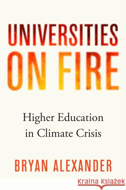 Universities on Fire: Higher Education in the Climate Crisis Alexander, Bryan 9781421446486 Johns Hopkins University Press