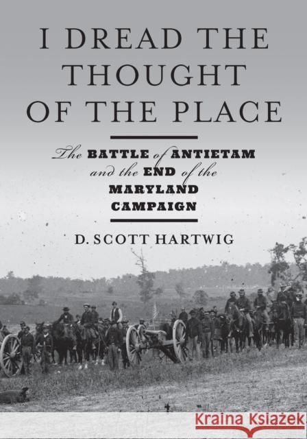 I Dread the Thought of the Place: The Battle of Antietam and the End of the Maryland Campaign David S. Hartwig 9781421446592 Johns Hopkins University Press