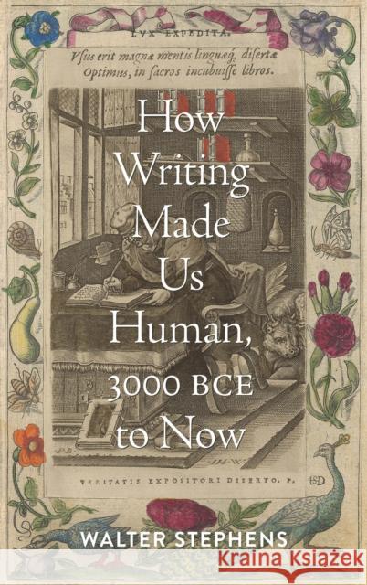 How Writing Made Us Human, 3000 BCE to Now Walter Stephens 9781421446646 Johns Hopkins University Press