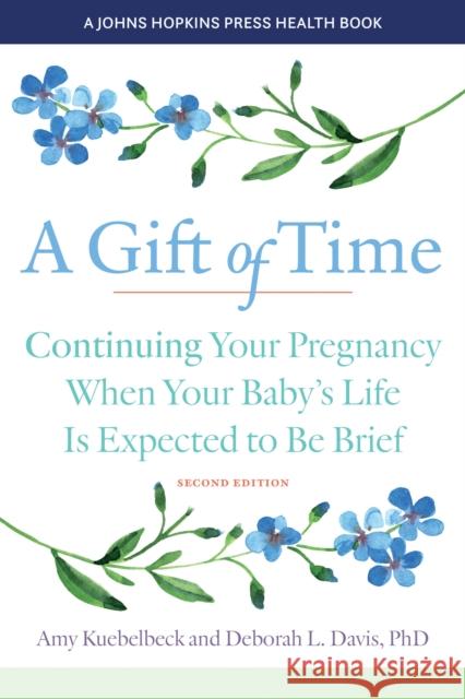 A Gift of Time: Continuing Your Pregnancy When Your Baby\'s Life Is Expected to Be Brief Amy Kuebelbeck Deborah L. Davis 9781421446707 Johns Hopkins University Press