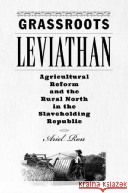 Grassroots Leviathan: Agricultural Reform and the Rural North in the Slaveholding Republic Ron, Ariel 9781421446721 Johns Hopkins University Press