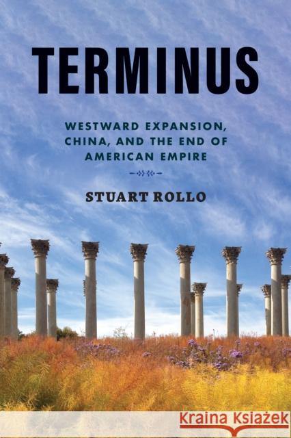 Terminus: Westward Expansion, China, and the End of the American Empire Stuart Rollo 9781421447384 Johns Hopkins University Press