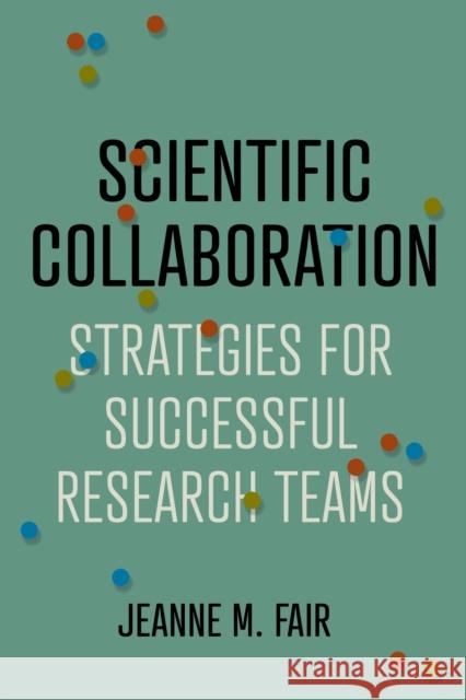 Scientific Collaboration: Strategies for Successful Research Teams Jeanne M. Fair 9781421447445 Johns Hopkins University Press