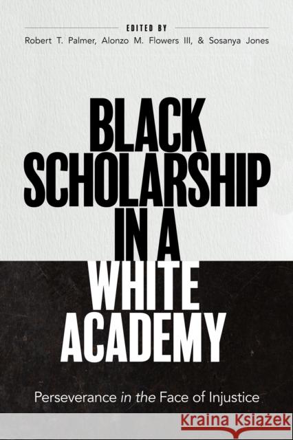 Black Scholarship in a White Academy: Perseverance in the Face of Injustice Robert T. Palmer Alonzo M. Flowers Sosanya Jones 9781421447469 Johns Hopkins University Press