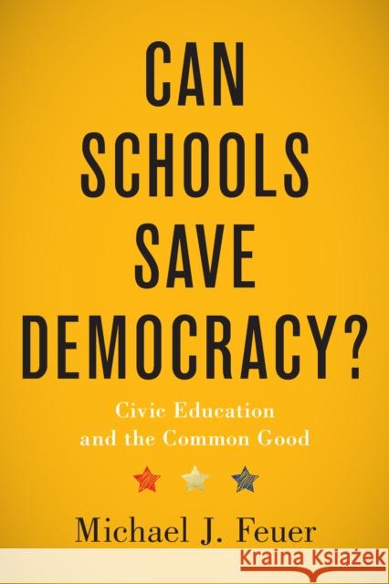 Can Schools Save Democracy?: Civic Education and the Common Good Michael J. Feuer 9781421447773