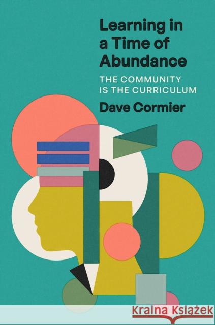 Learning in a Time of Abundance: The Community Is the Curriculum Learning Specialist Dave (University of Windsor) Cormier 9781421447797 Johns Hopkins University Press