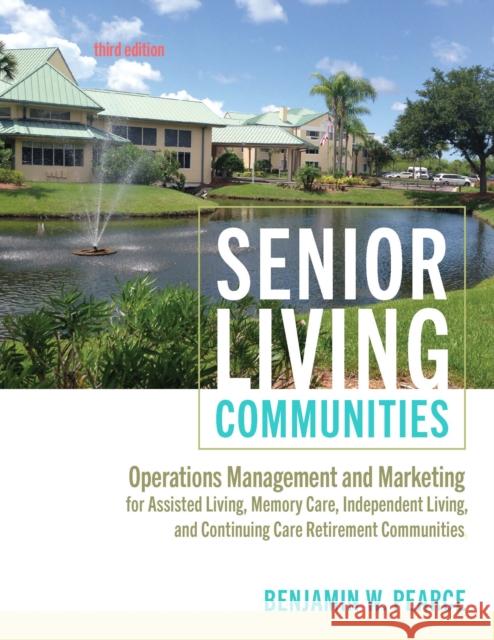 Senior Living Communities: Operations Management and Marketing for Assisted Living, Memory Care, Independent Living, and Continuing Care Retirement Communities Benjamin W. (President and Chief Operating Officer, Potomac Homes) Pearce 9781421448060 Johns Hopkins University Press