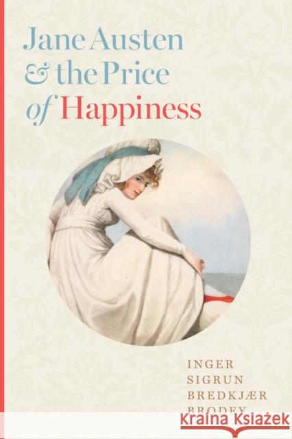 Jane Austen and the Price of Happiness Inger Sigrun Bredkjaer Brodey 9781421448206 Johns Hopkins University Press