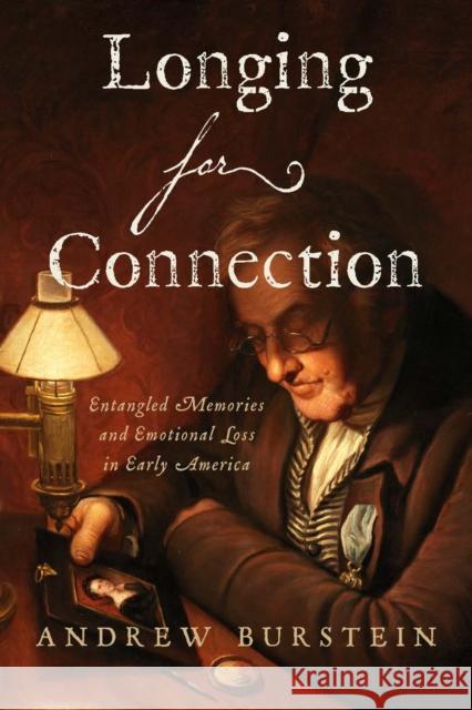 Longing for Connection: Entangled Memories and Emotional Loss in Early America Andrew Burstein 9781421448305 Johns Hopkins University Press