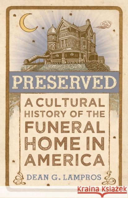 Preserved: A Cultural History of the Funeral Home in America Dean G Lampros 9781421448404 Johns Hopkins University Press