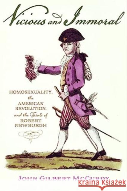Vicious and Immoral: Homosexuality, the American Revolution, and the Trials of Robert Newburgh John Gilbert (Professor of History, Eastern Michigan University) McCurdy 9781421448534 Johns Hopkins University Press