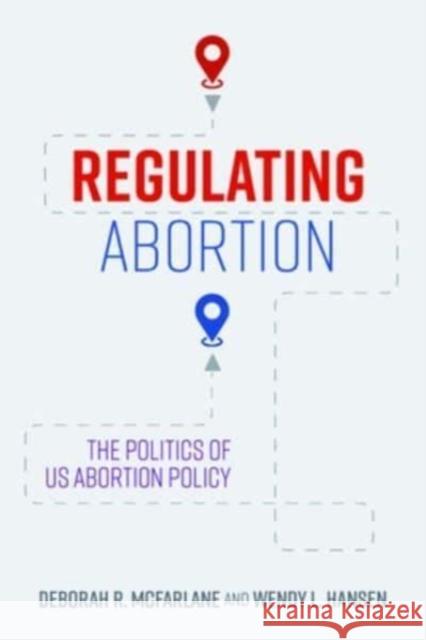 Regulating Abortion: The Politics of US Abortion Policy Wendy L. Hansen 9781421448701 Johns Hopkins University Press