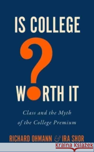 Is College Worth It?: Class and the Myth of the College Premium Ira Shor 9781421448800