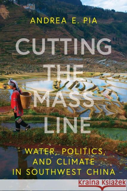 Cutting the Mass Line: Water, Politics, and Climate in Southwest China Andrea E. Pia 9781421448848 Johns Hopkins University Press