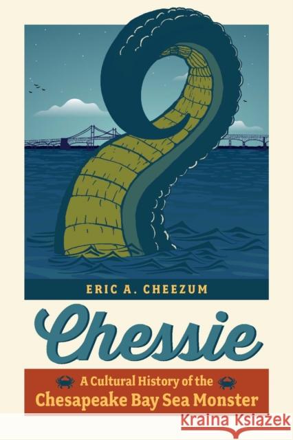 Chessie: A Cultural History of the Chesapeake Bay Sea Monster Eric A. Cheezum 9781421449050 Johns Hopkins University Press