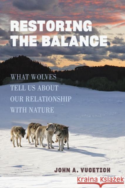 Restoring the Balance: What Wolves Tell Us about Our Relationship with Nature John A. (Michigan Technological University) Vucetich 9781421449081 Johns Hopkins University Press