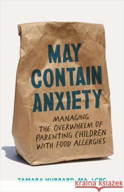 May Contain Anxiety: Managing the Overwhelm of Parenting Children with Food Allergies Tamara Hubbard 9781421449586 Johns Hopkins University Press
