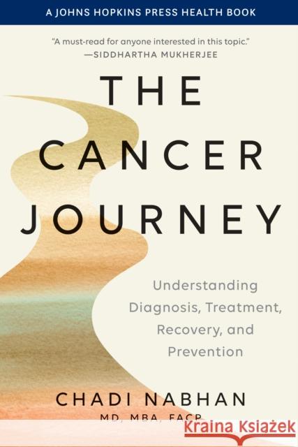 The Cancer Journey: Understanding Diagnosis, Treatment, Recovery, and Prevention Chadi Nabhan 9781421449753