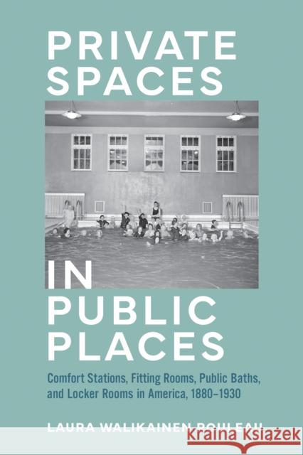 Private Spaces in Public Places: Comfort Stations, Fitting Rooms, Public Baths, and Locker Rooms in America, 1880–1930 Laura Walikainen (Instructor, Michigan Technological University) Rouleau 9781421449999 Johns Hopkins University Press