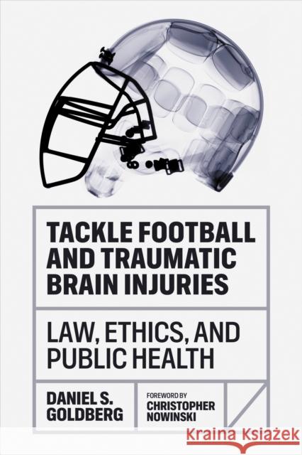 Tackle Football and Traumatic Brain Injuries: Law, Ethics, and Public Health Daniel S. Goldberg Chris Nowinski 9781421450117 Johns Hopkins University Press