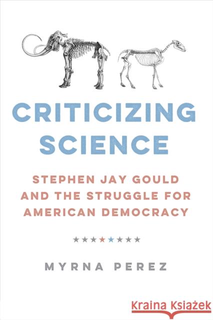 Criticizing Science: Stephen Jay Gould and the Struggle for American Democracy Myrna Perez 9781421450155 Johns Hopkins University Press