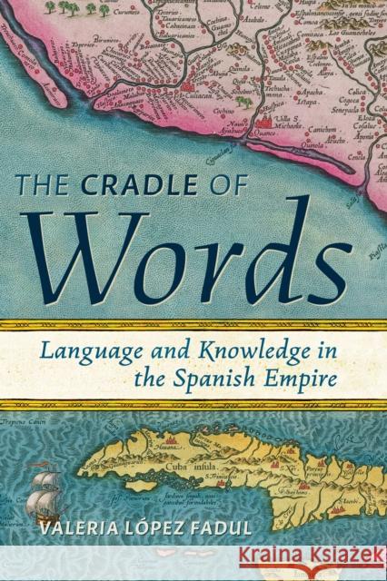 The Cradle of Words: Language and Knowledge in the Spanish Empire Valeria L?pe 9781421450216 Johns Hopkins University Press