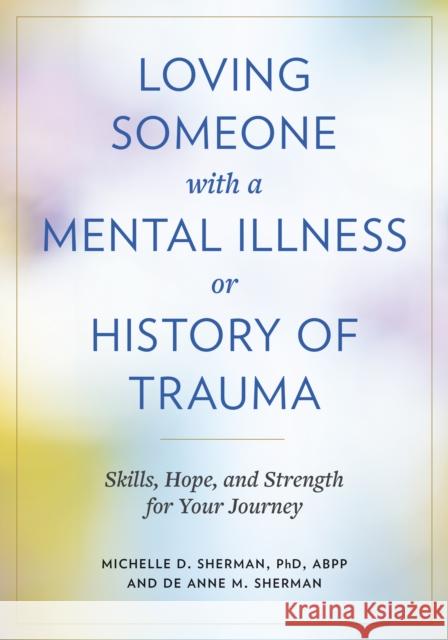 Loving Someone with a Mental Illness or History of Trauma: Skills, Hope, and Strength for Your Journey DeAnne M. Sherman 9781421450506 Johns Hopkins University Press