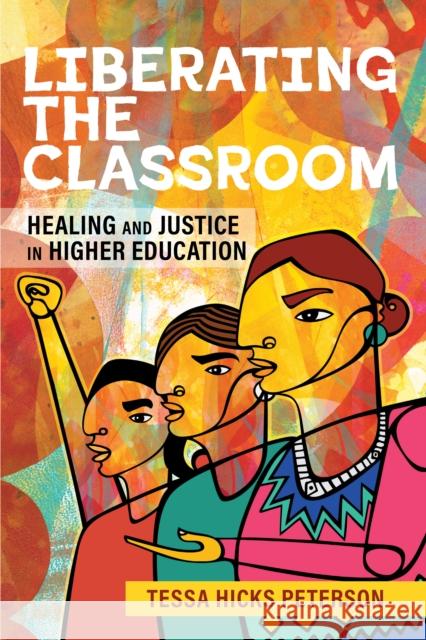 Liberating the Classroom: Healing and Justice in Higher Education Tessa Hicks Peterson 9781421450674 Johns Hopkins University Press