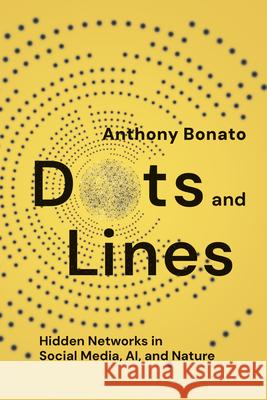 Dots and Lines: Hidden Networks in Social Media, Ai, and Nature Anthony Bonato 9781421451268