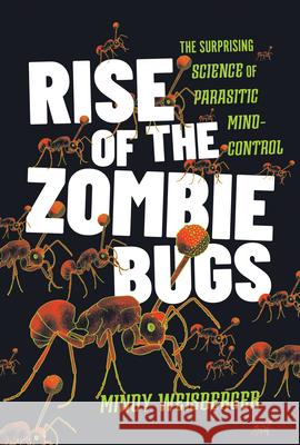 Rise of the Zombie Bugs: The Surprising Science of Parasitic Mind-Control Mindy Weisberger 9781421451350 Johns Hopkins University Press