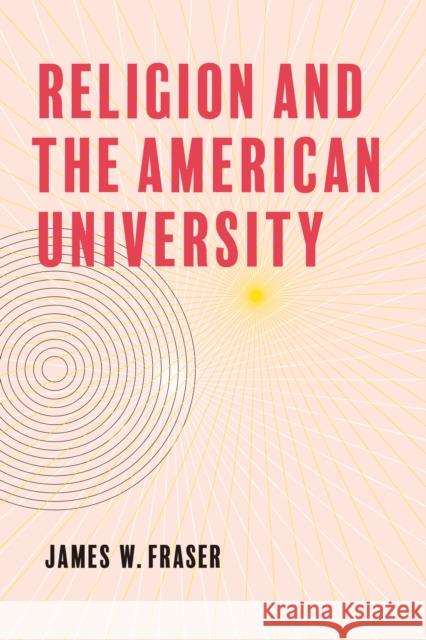 Religion and the American University James W. Fraser 9781421451732 Johns Hopkins University Press