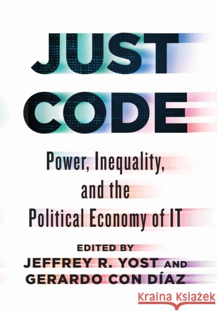 Just Code: Power, Inequality, and the Political Economy of It Jeffrey R. Yost Gerardo Co 9781421452111
