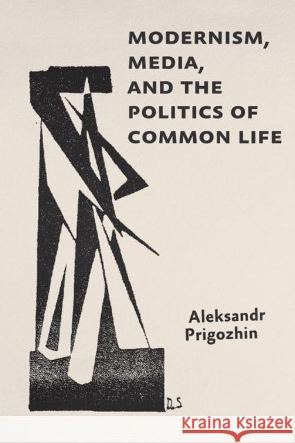 Modernism, Media, and the Politics of Common Life Aleksandr Prigozhin 9781421452234 Johns Hopkins University Press