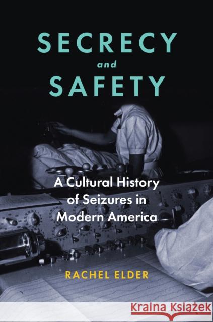 Secrecy and Safety: A Cultural History of Seizures in Mid-Twentieth-Century America Rachel Elder 9781421452944 Johns Hopkins University Press