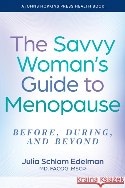 The Savvy Woman's Guide to Menopause: Before, During, and Beyond Julia Schlam (Southeast Health Center) Edelman 9781421452968 Johns Hopkins University Press