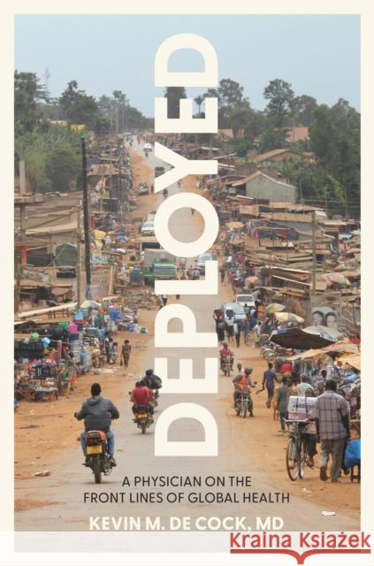 Deployed: A Physician on the Front Lines of Global Health De Cock, Kevin M. 9781421453064 Johns Hopkins University Press