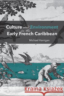 Culture and Environment in the Early French Caribbean Michael Harrigan 9781421453170
