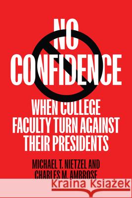No Confidence: When College Faculty Turn Against Their Presidents Michael T. Nietzel Charles M. Ambrose 9781421453569