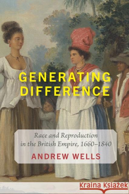 Generating Difference: Race and Reproduction in the British Empire, 1660-1840 Andrew Wells 9781421453606 Johns Hopkins University Press
