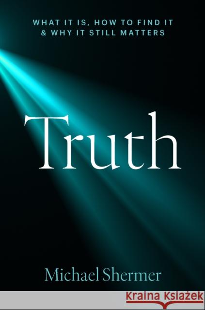 Truth: What It Is, How to Find It, and Why It Still Matters Michael Shermer 9781421453729
