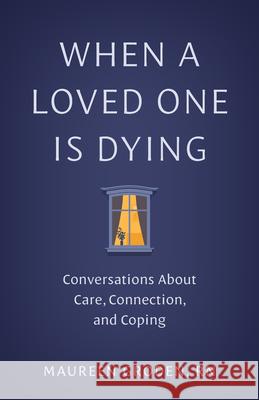 When a Loved One Is Dying: Conversations about Care, Connection, and Coping Maureen Groden 9781421453934 Johns Hopkins University Press