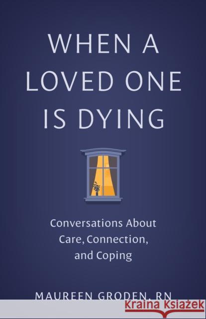When a Loved One Is Dying: Conversations about Care, Connection, and Coping Maureen Groden 9781421453941 Johns Hopkins University Press