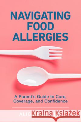 Navigating Food Allergies: A Parent's Guide to Care, Coverage, and Confidence Alice Hoyt 9781421454092 Johns Hopkins University Press