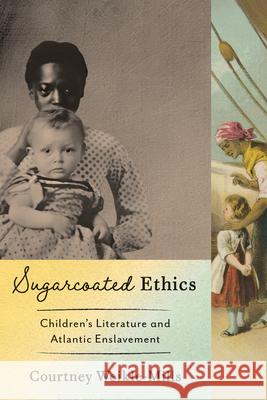 Sugar-Coated Ethics: Children's Literature and Atlantic Enslavement Courtney Weikle-Mills 9781421454450 Johns Hopkins University Press